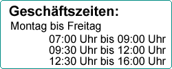 Geschäftszeiten von Mo-Fr. 07:00 bis 09:00, 09:30 bis 12:00, 12:30 bis 16:00